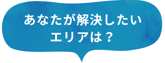 あなたが解決したいエリアは？