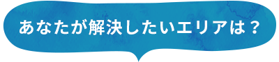 あなたが解決したいエリアは？